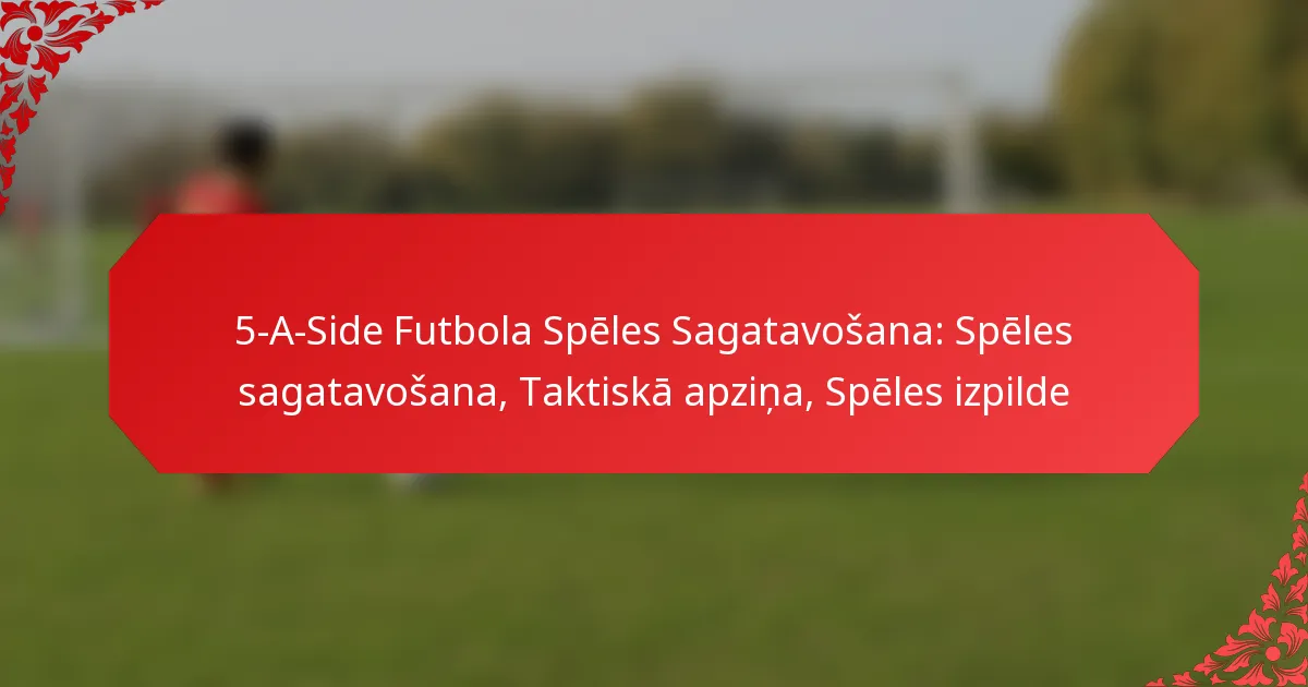 5-A-Side Futbola Spēles Sagatavošana: Spēles sagatavošana, Taktiskā apziņa, Spēles izpilde