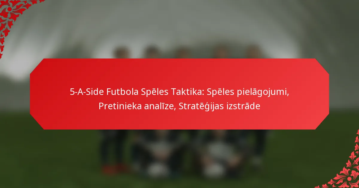 5-A-Side Futbola Spēles Taktika: Spēles pielāgojumi, Pretinieka analīze, Stratēģijas izstrāde