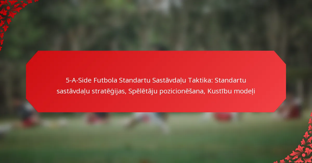5-A-Side Futbola Standartu Sastāvdaļu Taktika: Standartu sastāvdaļu stratēģijas, Spēlētāju pozicionēšana, Kustību modeļi
