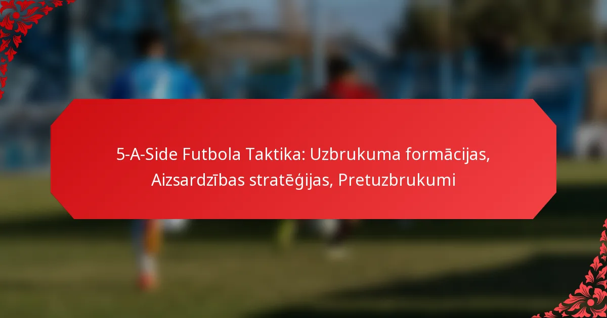 5-A-Side Futbola Taktika: Uzbrukuma formācijas, Aizsardzības stratēģijas, Pretuzbrukumi
