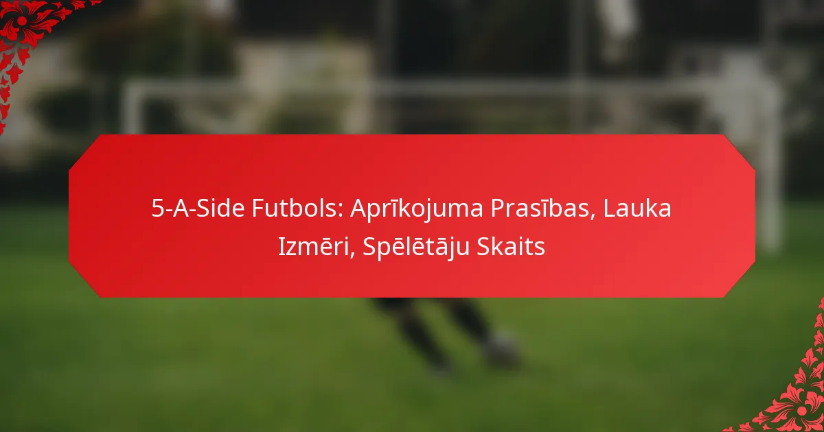 5-A-Side Futbols: Aprīkojuma Prasības, Lauka Izmēri, Spēlētāju Skaits