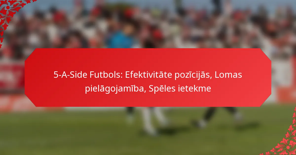 5-A-Side Futbols: Efektivitāte pozīcijās, Lomas pielāgojamība, Spēles ietekme
