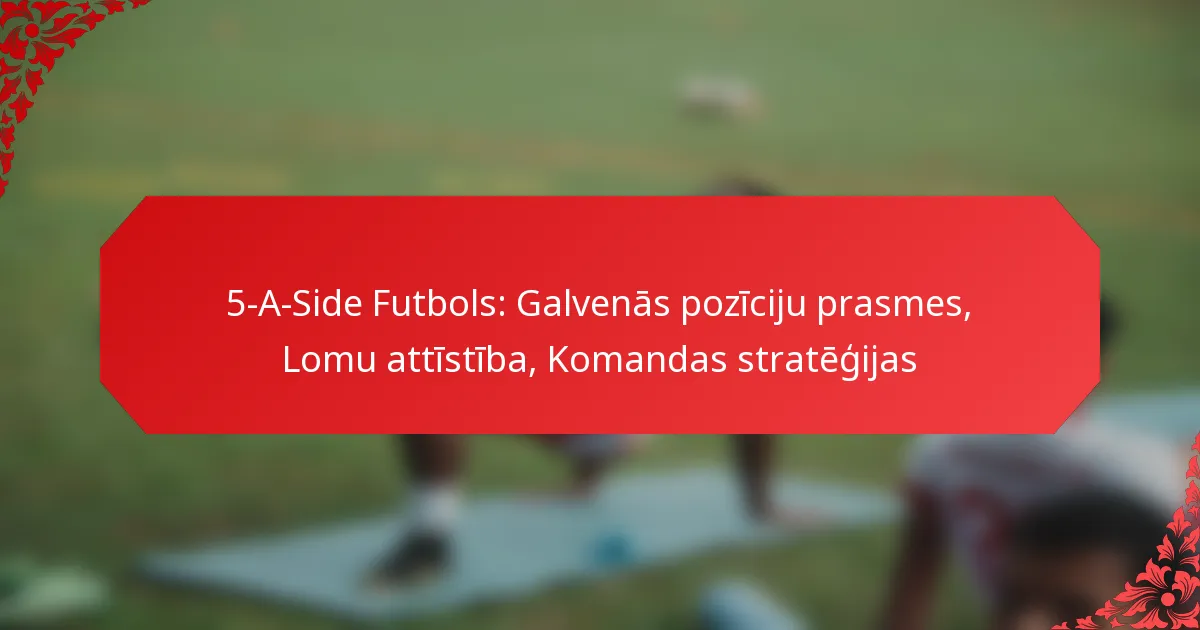 5-A-Side Futbols: Galvenās pozīciju prasmes, Lomu attīstība, Komandas stratēģijas