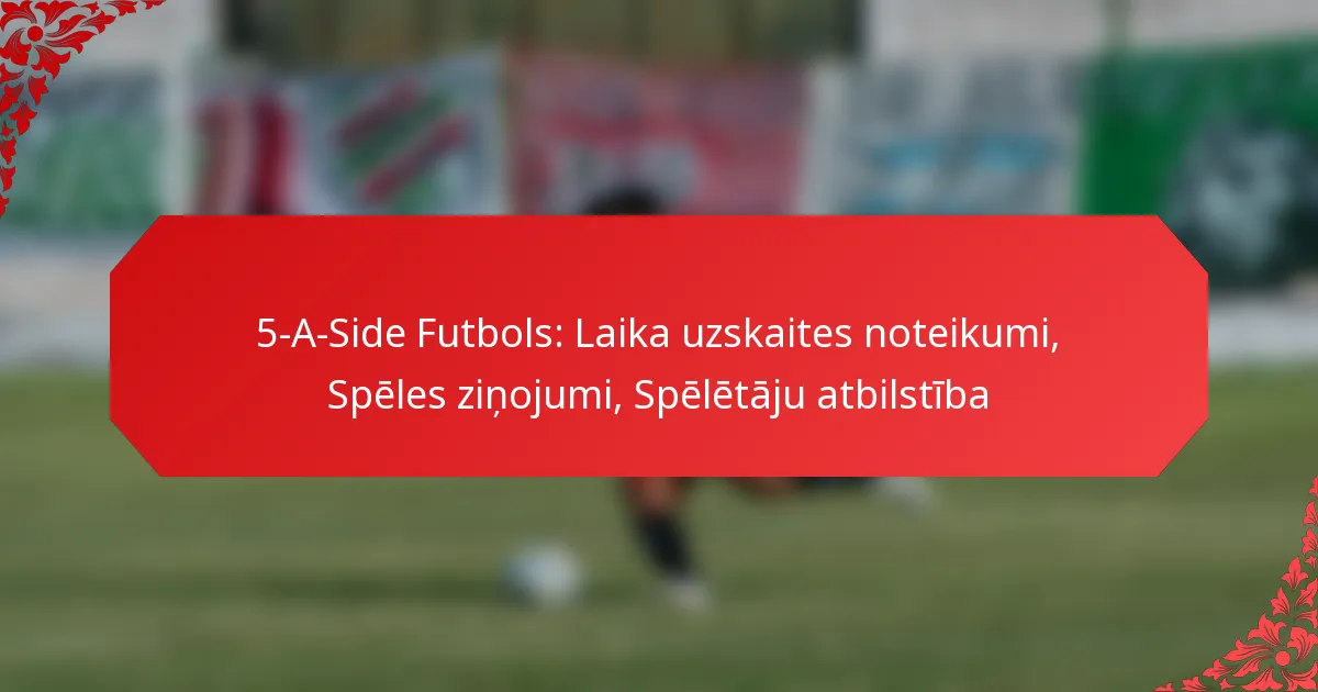 5-A-Side Futbols: Laika uzskaites noteikumi, Spēles ziņojumi, Spēlētāju atbilstība
