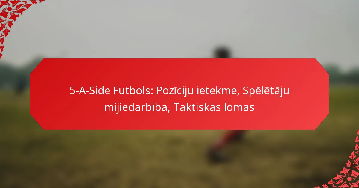 5-A-Side Futbols: Pozīciju ietekme, Spēlētāju mijiedarbība, Taktiskās lomas