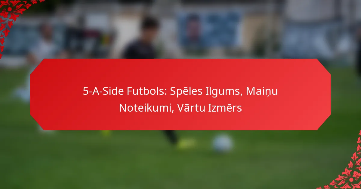 5-A-Side Futbols: Spēles Ilgums, Maiņu Noteikumi, Vārtu Izmērs