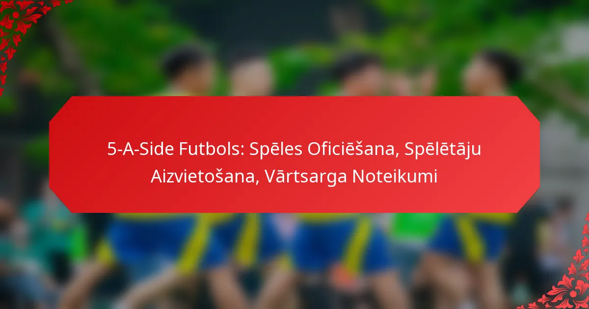 5-A-Side Futbols: Spēles Oficiēšana, Spēlētāju Aizvietošana, Vārtsarga Noteikumi