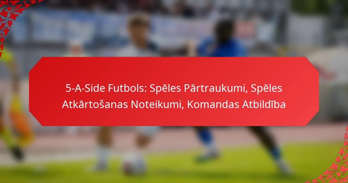 5-A-Side Futbols: Spēles Pārtraukumi, Spēles Atkārtošanas Noteikumi, Komandas Atbildība