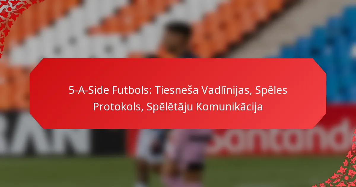 5-A-Side Futbols: Tiesneša Vadlīnijas, Spēles Protokols, Spēlētāju Komunikācija