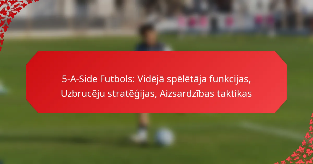 5-A-Side Futbols: Vidējā spēlētāja funkcijas, Uzbrucēju stratēģijas, Aizsardzības taktikas