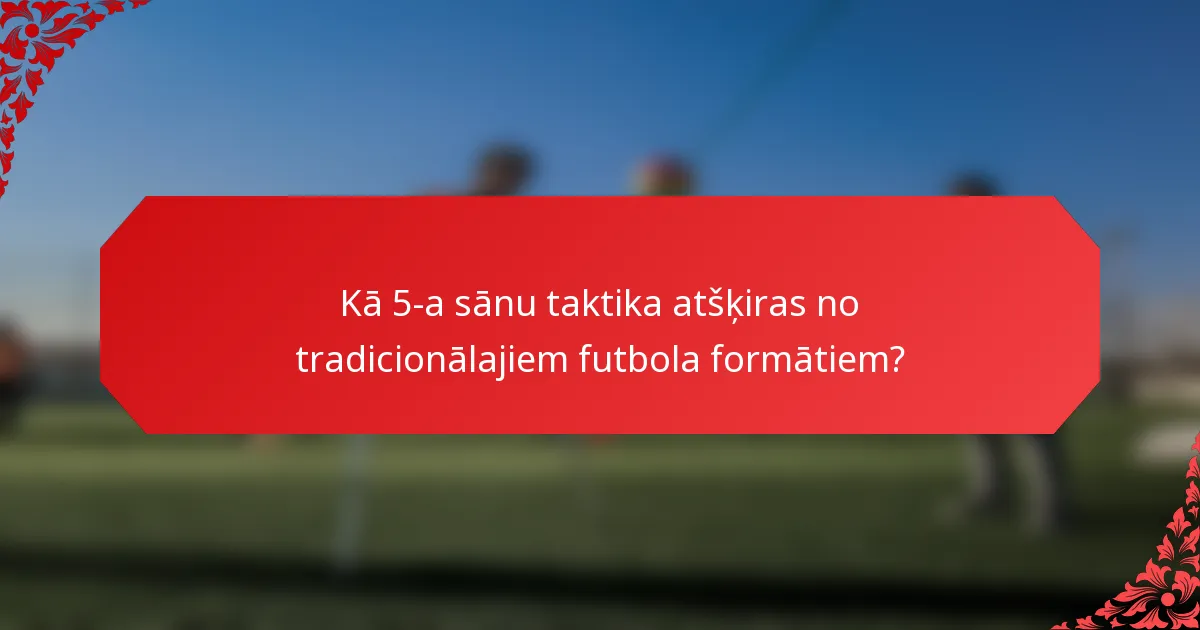 Kā 5-a sānu taktika atšķiras no tradicionālajiem futbola formātiem?