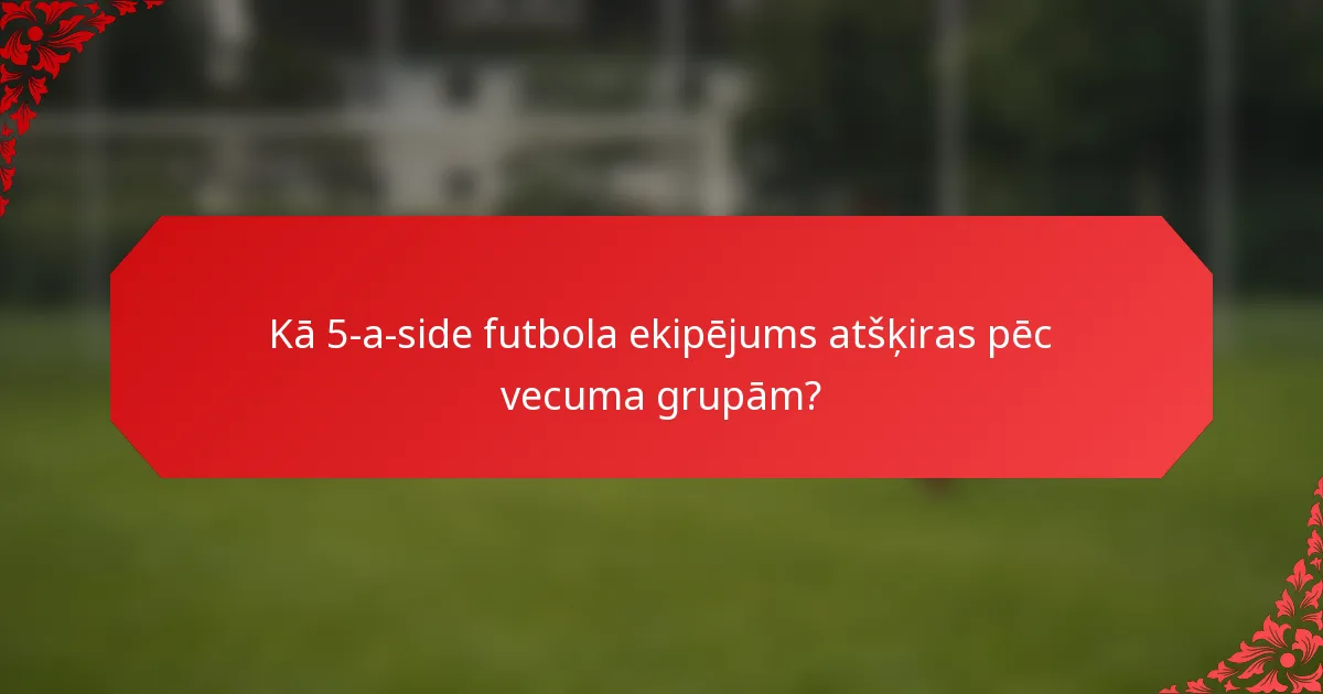 Kā 5-a-side futbola ekipējums atšķiras pēc vecuma grupām?
