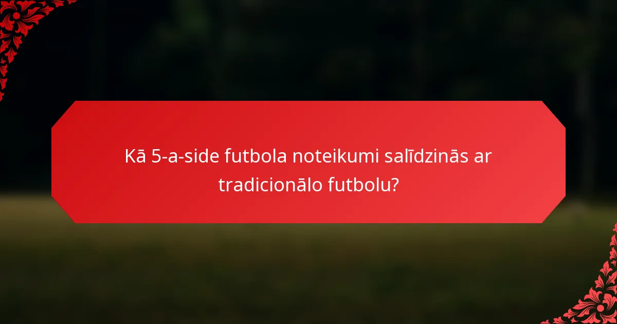 Kā 5-a-side futbola noteikumi salīdzinās ar tradicionālo futbolu?