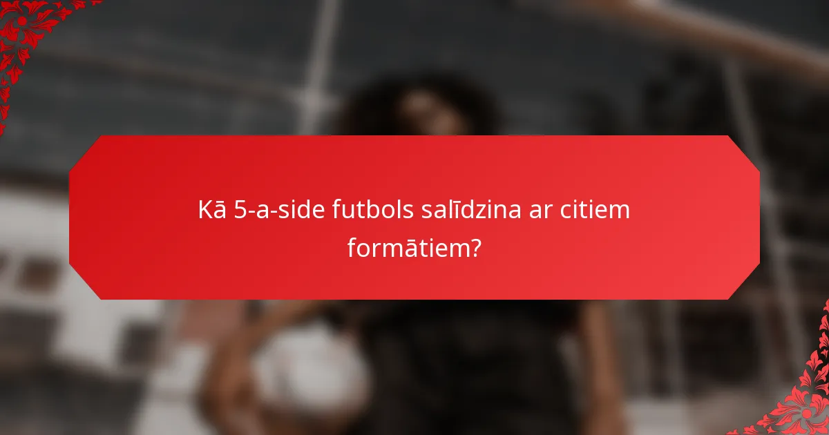 Kā 5-a-side futbols salīdzina ar citiem formātiem?