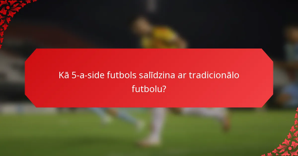 Kā 5-a-side futbols salīdzina ar tradicionālo futbolu?