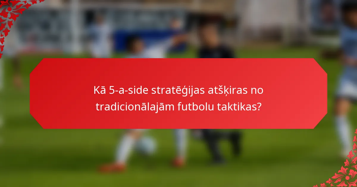 Kā 5-a-side stratēģijas atšķiras no tradicionālajām futbolu taktikas?