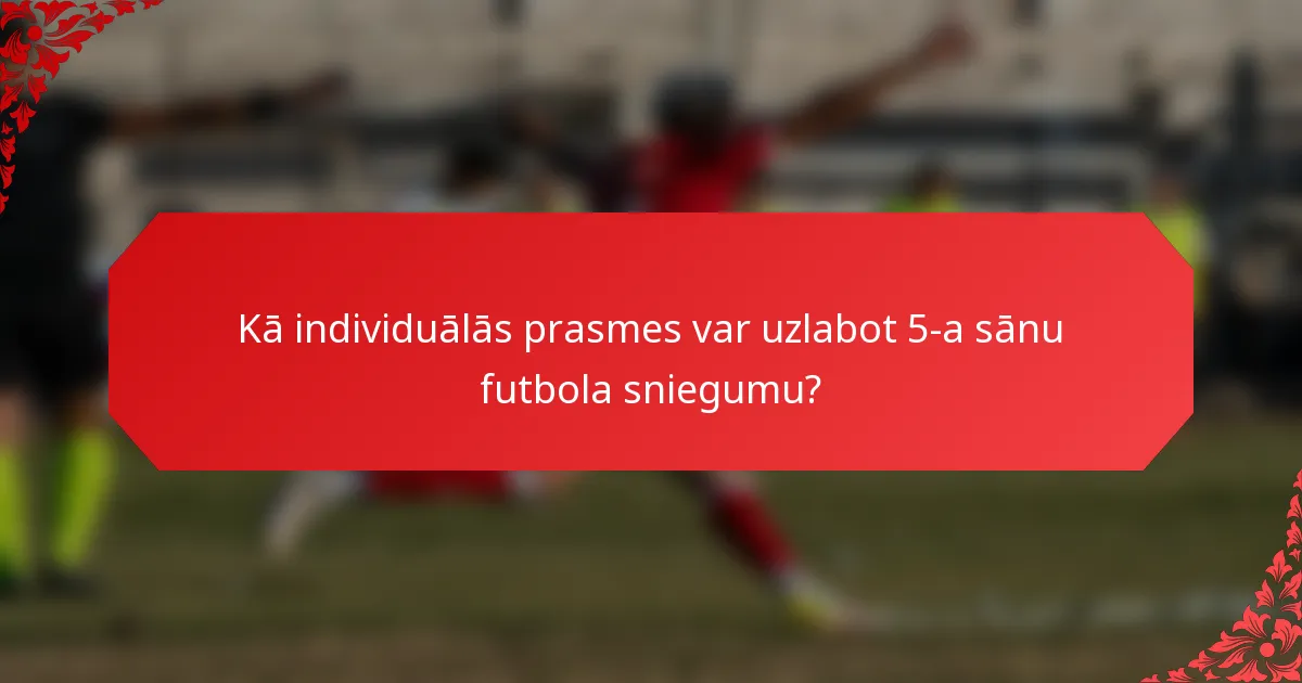 Kā individuālās prasmes var uzlabot 5-a sānu futbola sniegumu?