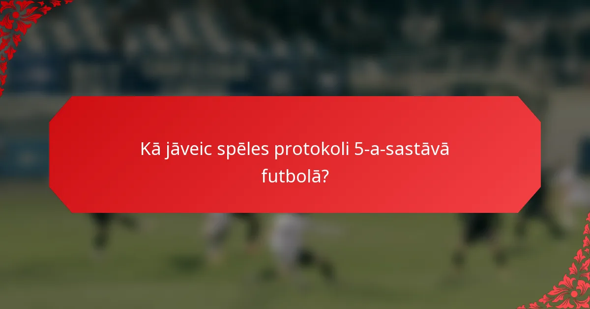 Kā jāveic spēles protokoli 5-a-sastāvā futbolā?