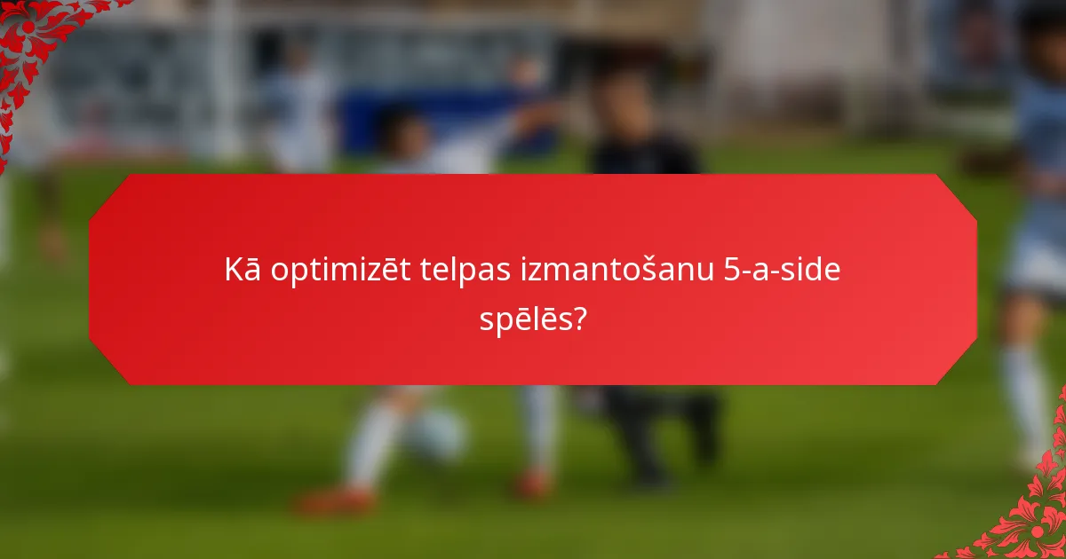 Kā optimizēt telpas izmantošanu 5-a-side spēlēs?