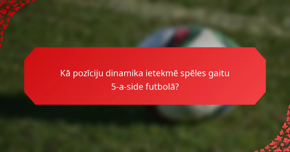 Kā pozīciju dinamika ietekmē spēles gaitu 5-a-side futbolā?