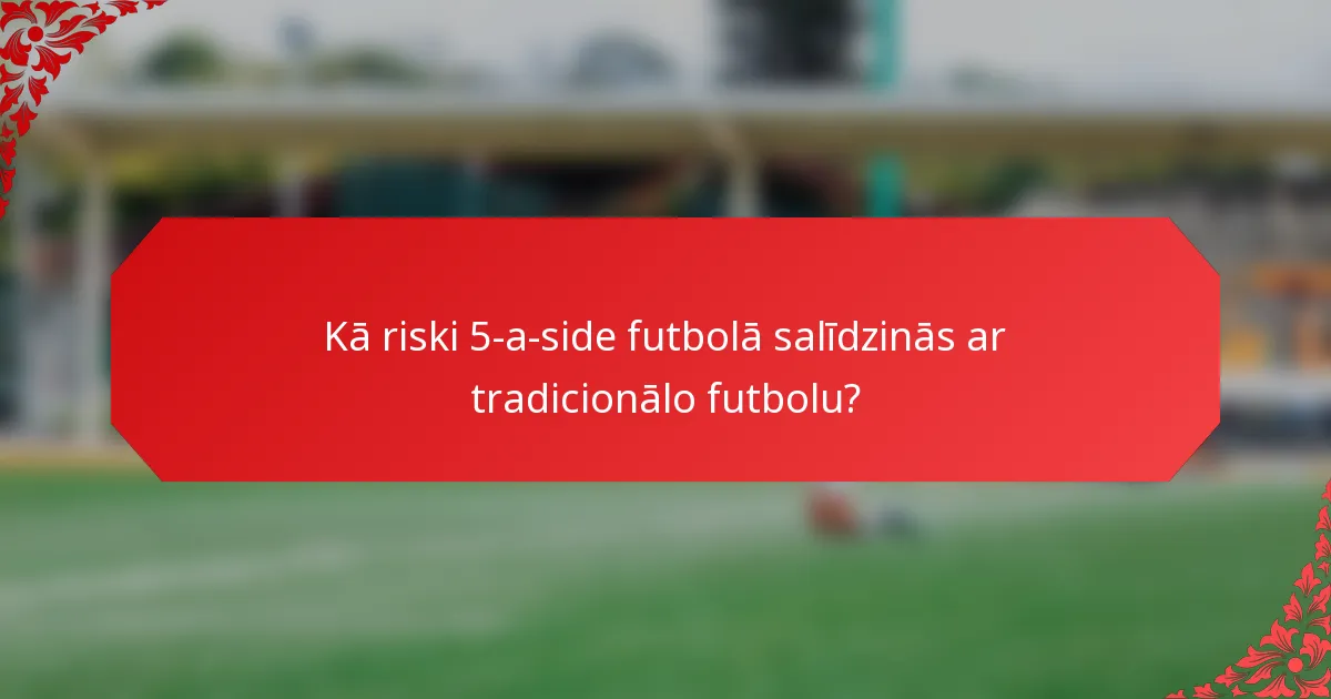 Kā riski 5-a-side futbolā salīdzinās ar tradicionālo futbolu?