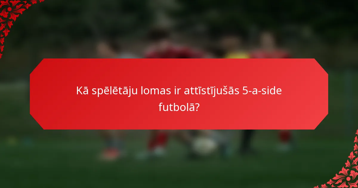 Kā spēlētāju lomas ir attīstījušās 5-a-side futbolā?
