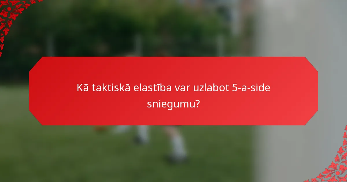 Kā taktiskā elastība var uzlabot 5-a-side sniegumu?
