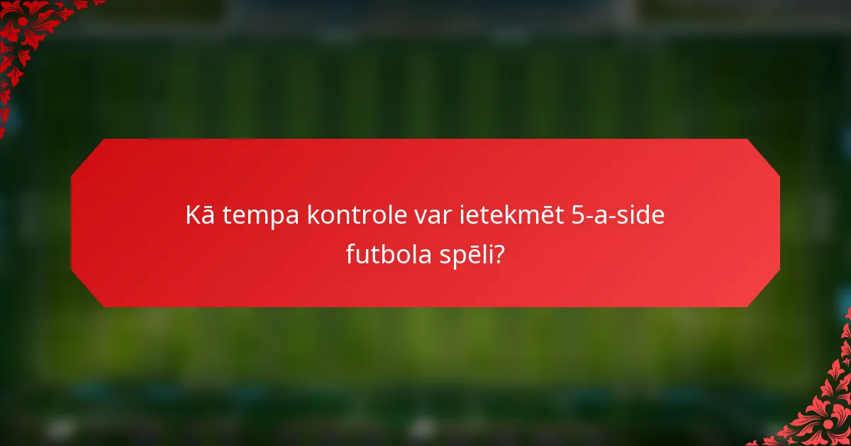 Kā tempa kontrole var ietekmēt 5-a-side futbola spēli?