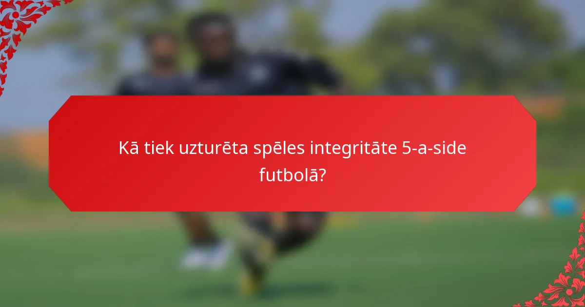Kā tiek uzturēta spēles integritāte 5-a-side futbolā?
