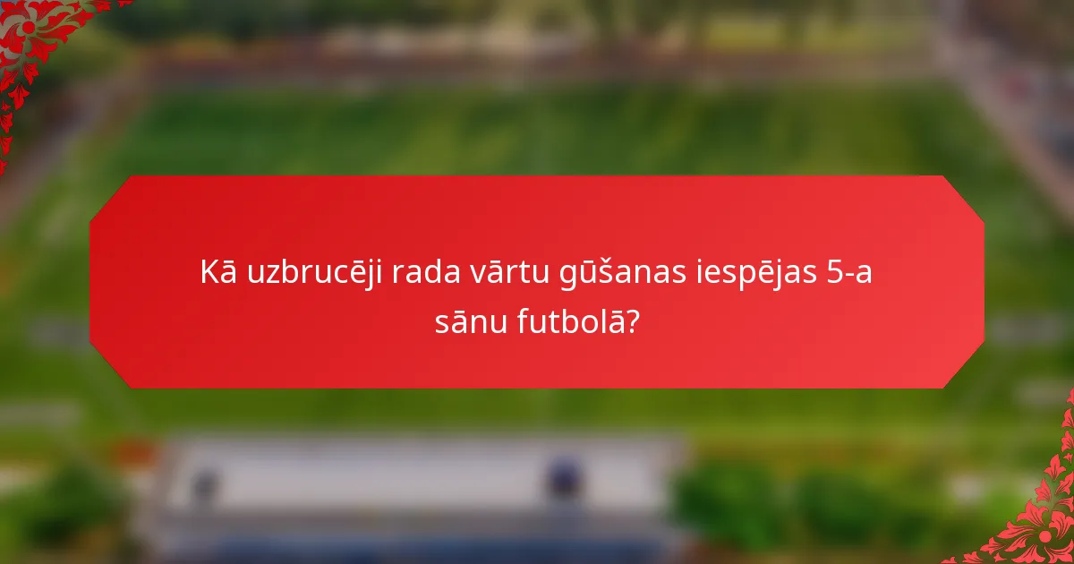 Kā uzbrucēji rada vārtu gūšanas iespējas 5-a sānu futbolā?