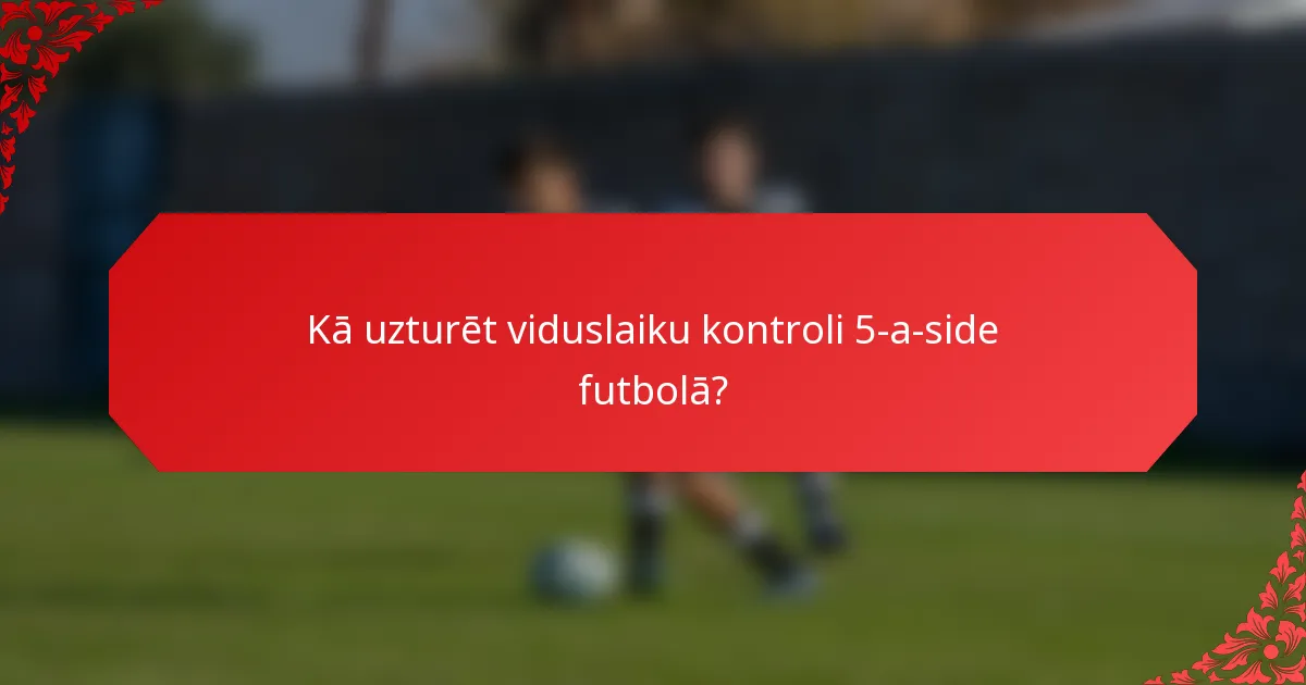 Kā uzturēt viduslaiku kontroli 5-a-side futbolā?