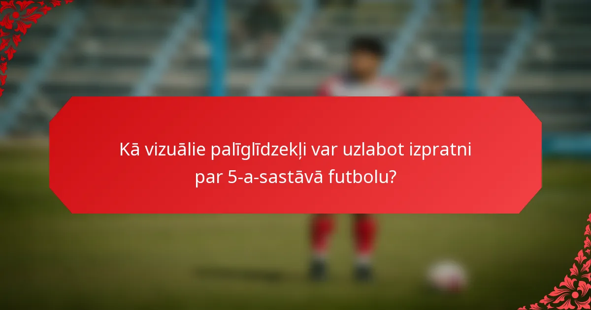 Kā vizuālie palīglīdzekļi var uzlabot izpratni par 5-a-sastāvā futbolu?