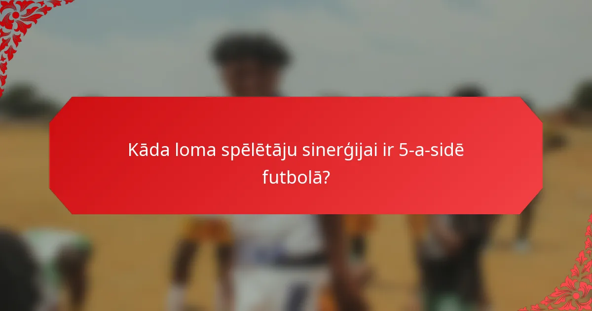 Kāda loma spēlētāju sinerģijai ir 5-a-sidē futbolā?