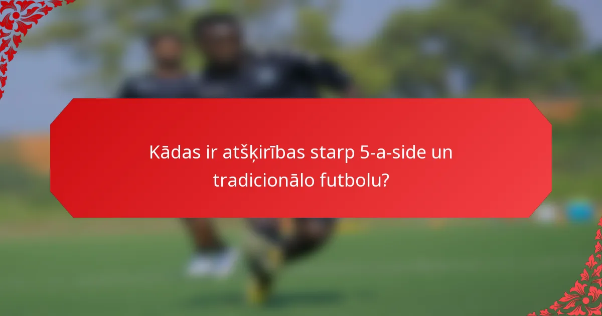 Kādas ir atšķirības starp 5-a-side un tradicionālo futbolu?