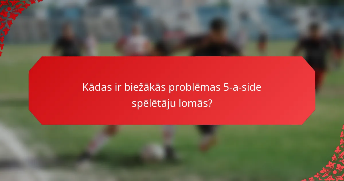 Kādas ir biežākās problēmas 5-a-side spēlētāju lomās?
