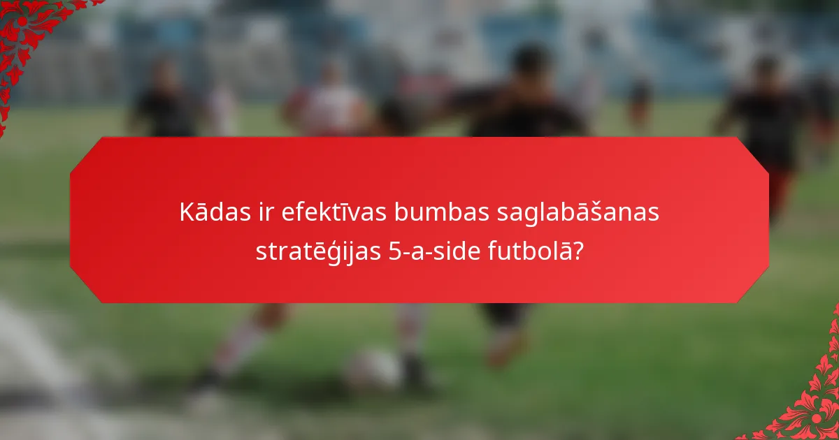 Kādas ir efektīvas bumbas saglabāšanas stratēģijas 5-a-side futbolā?