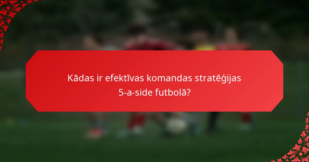 Kādas ir efektīvas komandas stratēģijas 5-a-side futbolā?