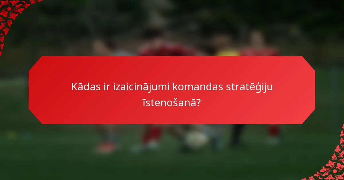 Kādas ir izaicinājumi komandas stratēģiju īstenošanā?