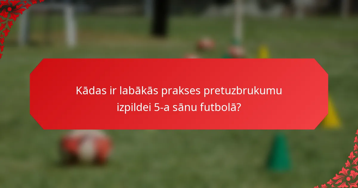 Kādas ir labākās prakses pretuzbrukumu izpildei 5-a sānu futbolā?