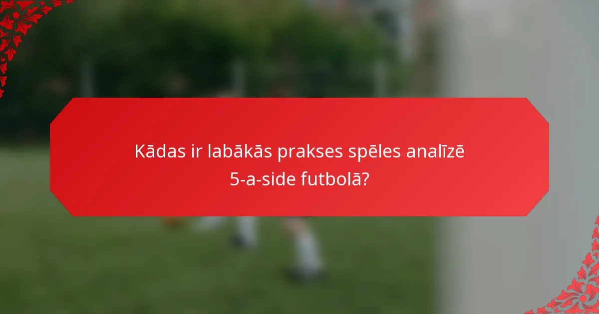 Kādas ir labākās prakses spēles analīzē 5-a-side futbolā?