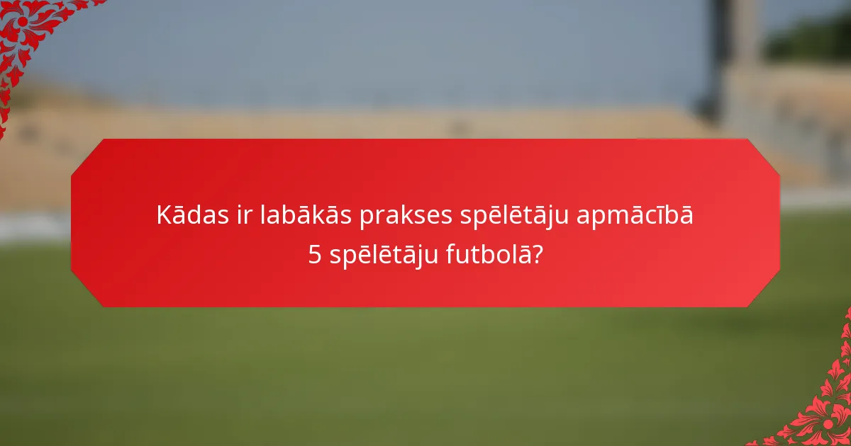 Kādas ir labākās prakses spēlētāju apmācībā 5 spēlētāju futbolā?