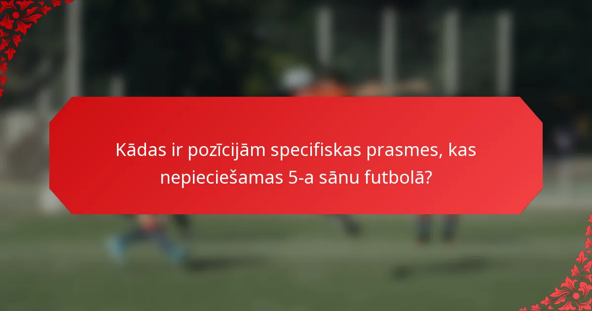 Kādas ir pozīcijām specifiskas prasmes, kas nepieciešamas 5-a sānu futbolā?