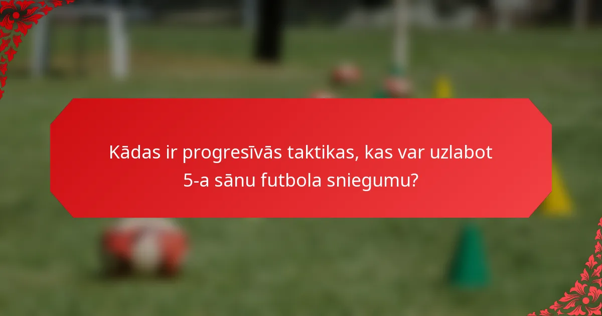 Kādas ir progresīvās taktikas, kas var uzlabot 5-a sānu futbola sniegumu?