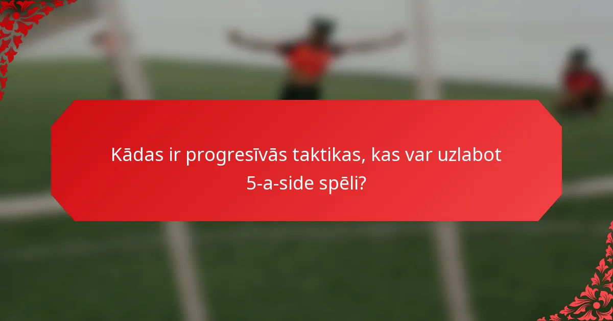 Kādas ir progresīvās taktikas, kas var uzlabot 5-a-side spēli?