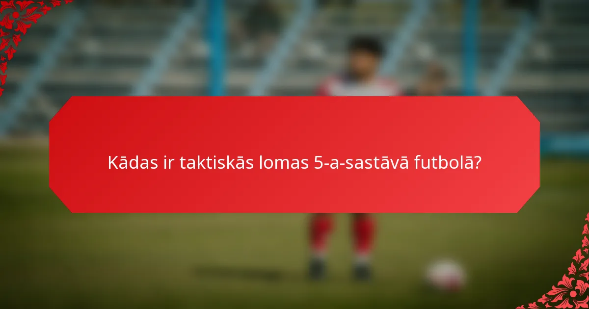Kādas ir taktiskās lomas 5-a-sastāvā futbolā?