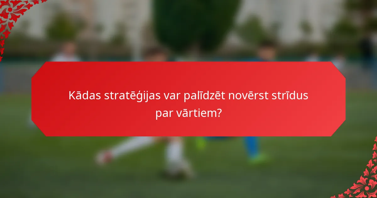 Kādas stratēģijas var palīdzēt novērst strīdus par vārtiem?