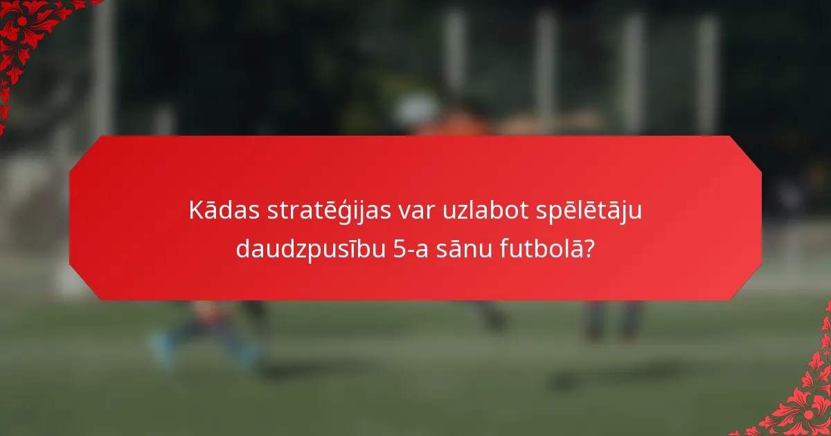 Kādas stratēģijas var uzlabot spēlētāju daudzpusību 5-a sānu futbolā?
