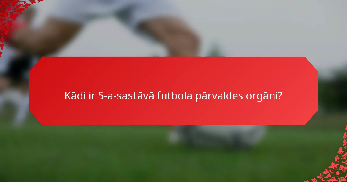 Kādi ir 5-a-sastāvā futbola pārvaldes orgāni?
