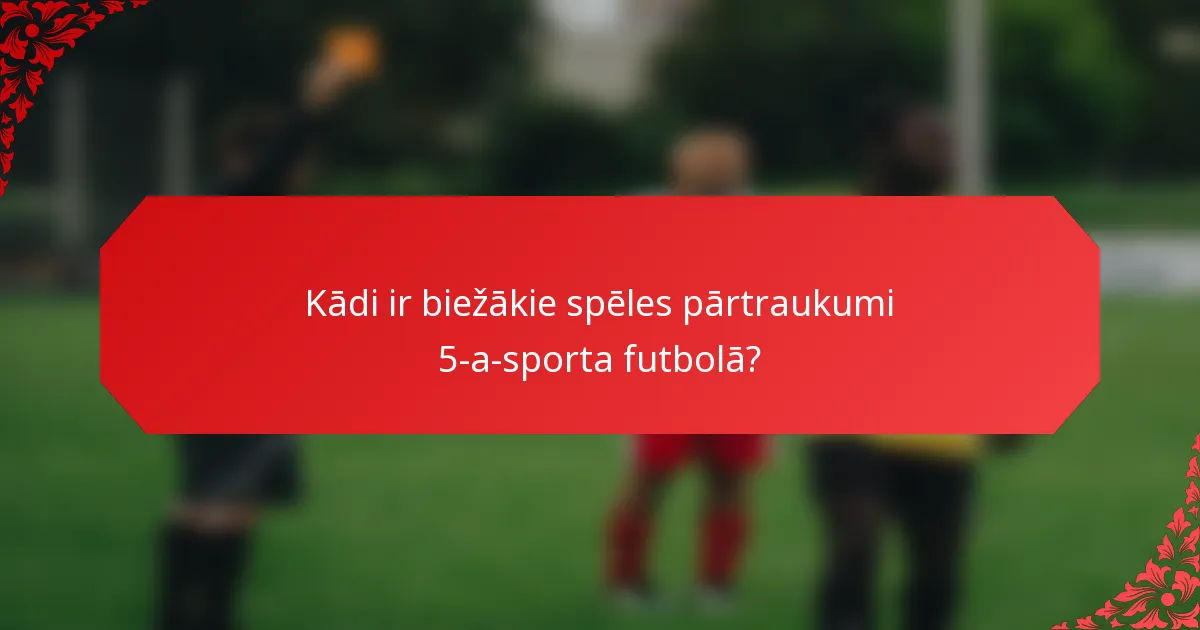 Kādi ir biežākie spēles pārtraukumi 5-a-sporta futbolā?