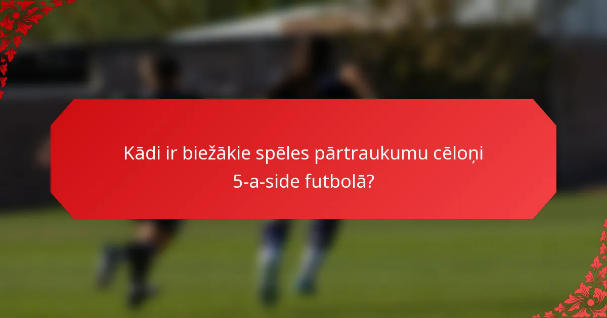 Kādi ir biežākie spēles pārtraukumu cēloņi 5-a-side futbolā?